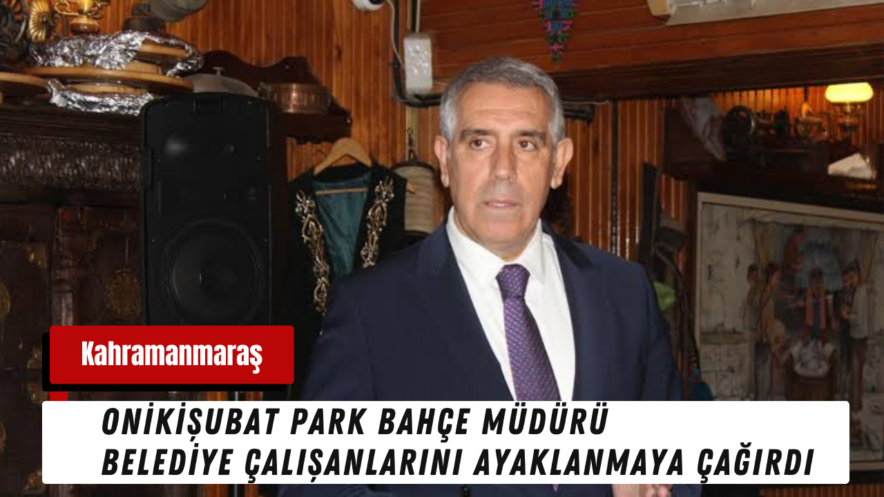 Onikişubat Park Bahçeler Müdürü Belediye çalışanlarını ayaklanmaya çağırdı