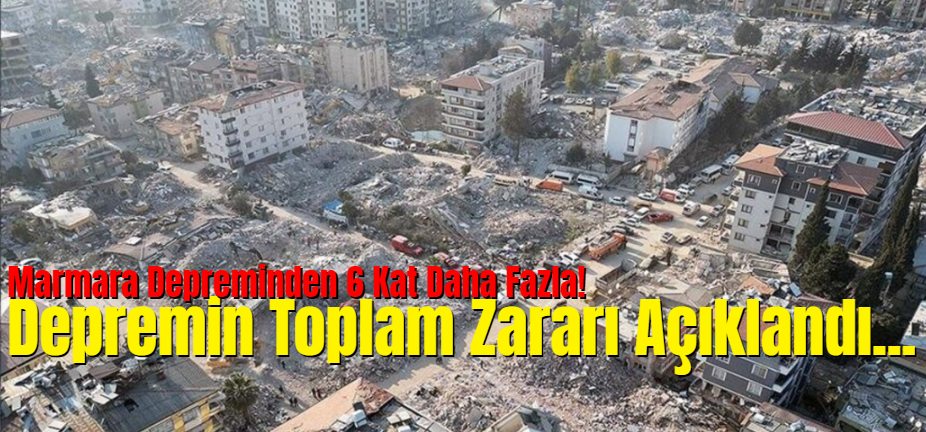 Depremin Verdiği Toplam Zarar Açıklandı: Marmara Depreminden 6 Kat Daha Fazla!