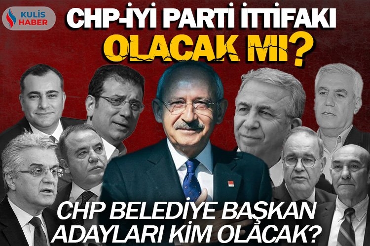 CHP ile İYİ Parti ittifak kuracak mı? CHP belediye başkan adayları kim olacak?