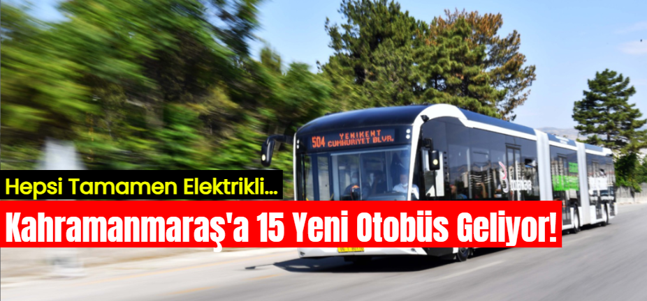 Kahramanmaraş'a Tamamen Elektrikli 15 Yeni Otobüs Geliyor!