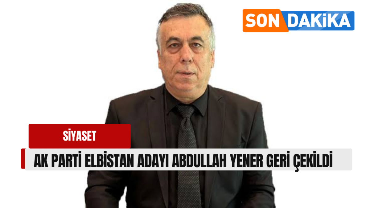 Flaş: Ak Parti Elbistan adayı Abdullah Yener çekildi.